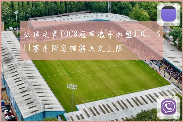 云顶之弈TOC8冠军选手加盟JDG,S11赛季阵容理解决定上限