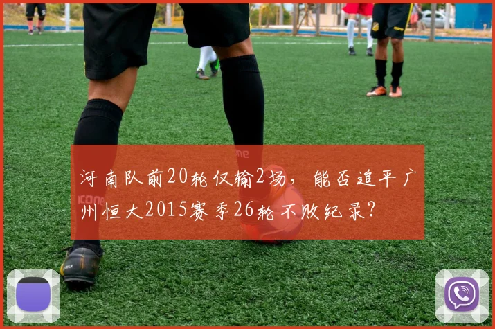 河南队前20轮仅输2场，能否追平广州恒大2015赛季26轮不败纪录？
