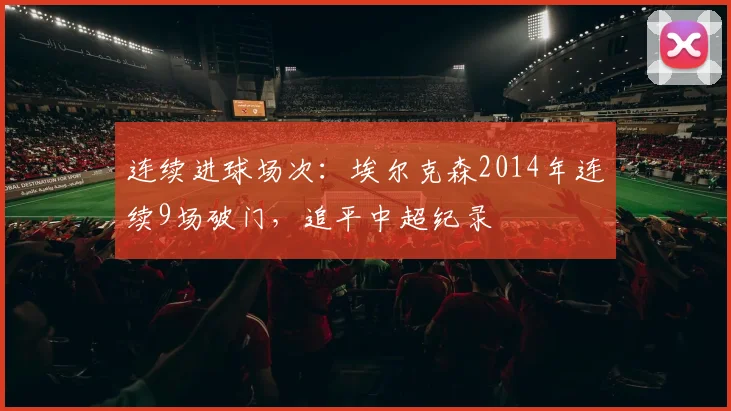 连续进球场次:埃尔克森2014年连续9场破门,追平中超纪录