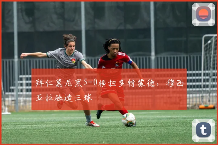 拜仁慕尼黑5-0横扫多特蒙德，穆西亚拉独造三球