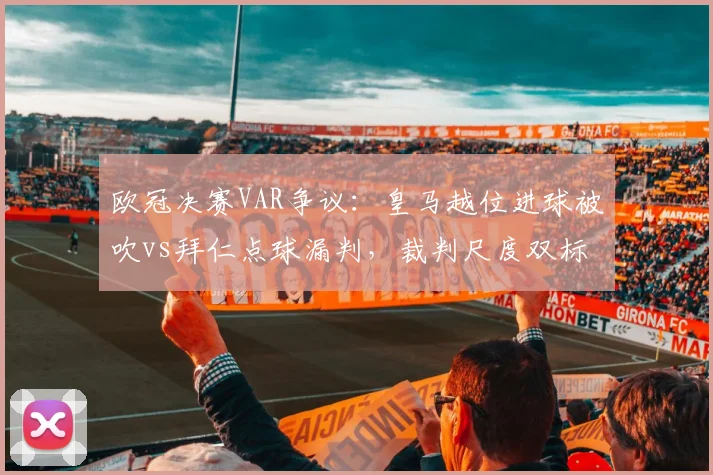 欧冠决赛VAR争议:皇马越位进球被吹vs拜仁点球漏判,裁判尺度双标?