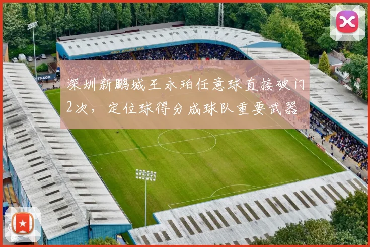 深圳新鹏城王永珀任意球直接破门2次，定位球得分成球队重要武器
