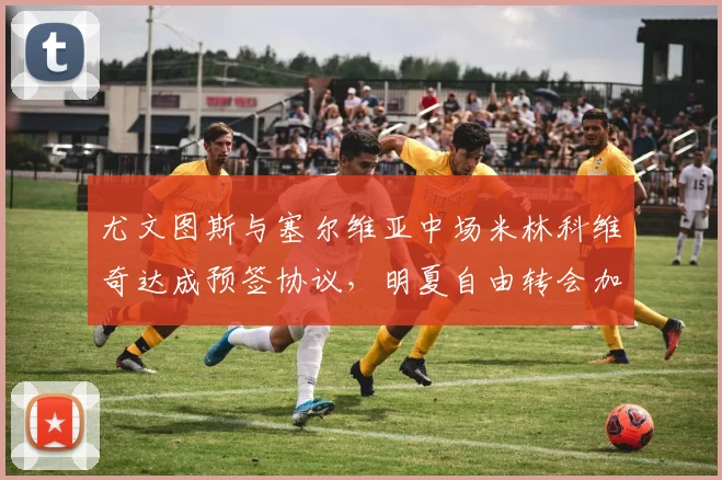 尤文图斯与塞尔维亚中场米林科维奇达成预签协议，明夏自由转会加入斑马军团